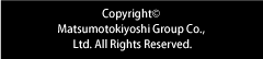 Copyright © MatsumotoKiyoshi Co.Ltd. All rights reserved.